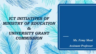 ICT INITIATIVES OF
MINISTRY OF EDUCATION
&
UNIVERSITY GRANT
COMMISSION Ms. Femy Moni
Assistant Professor
 