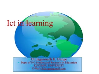 Ict in learning



            Dr. Jagannath K. Dange
    Dept. of P G Studies and Research in Education
               KUVEMPU UNIVERSITY
             E-Mail: jkdange@gmail.com
 