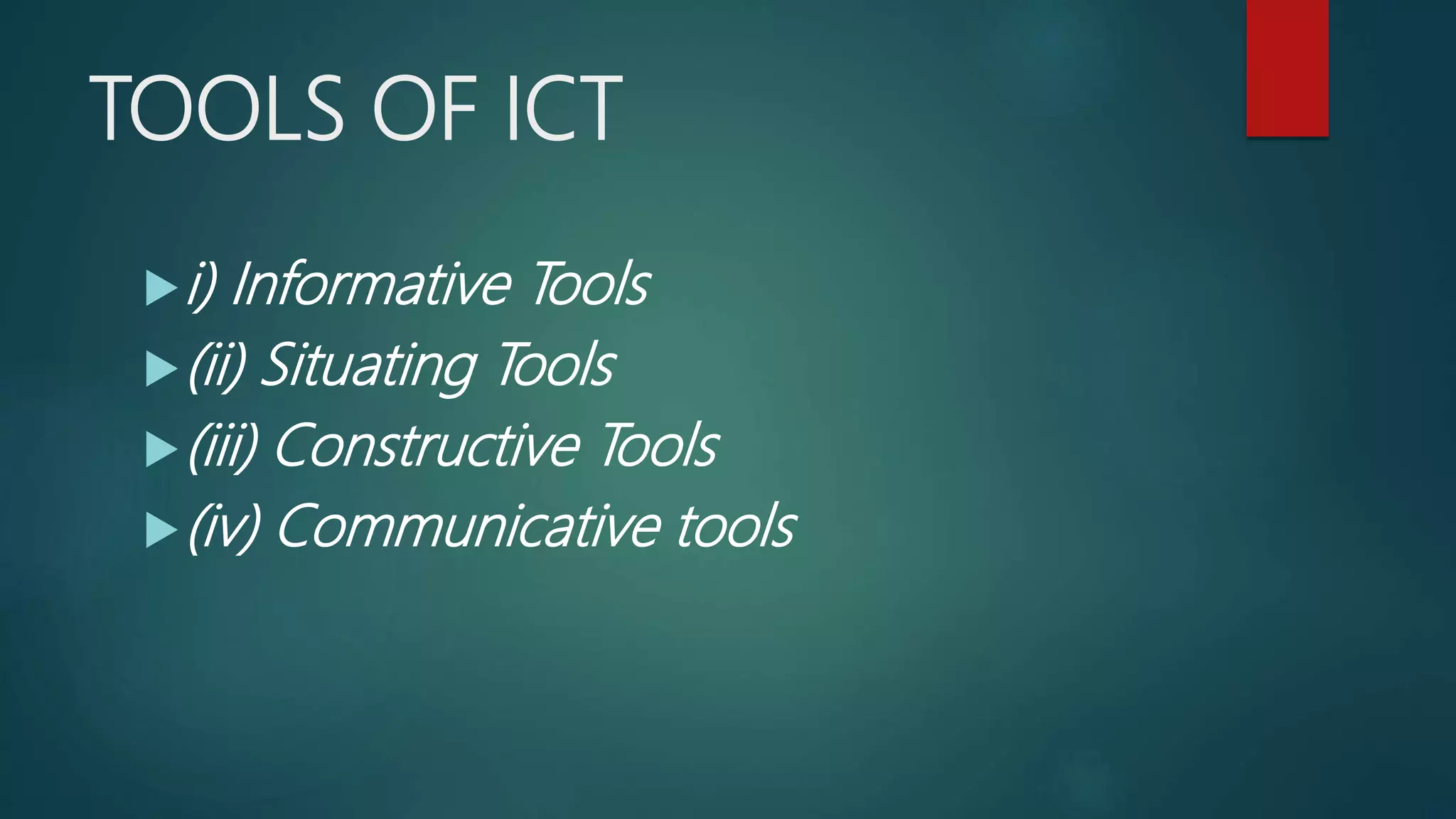 TOOLS OF ICT
i) Informative Tools
(ii) Situating Tools
(iii) Constructive Tools
(iv) Communicative tools
 