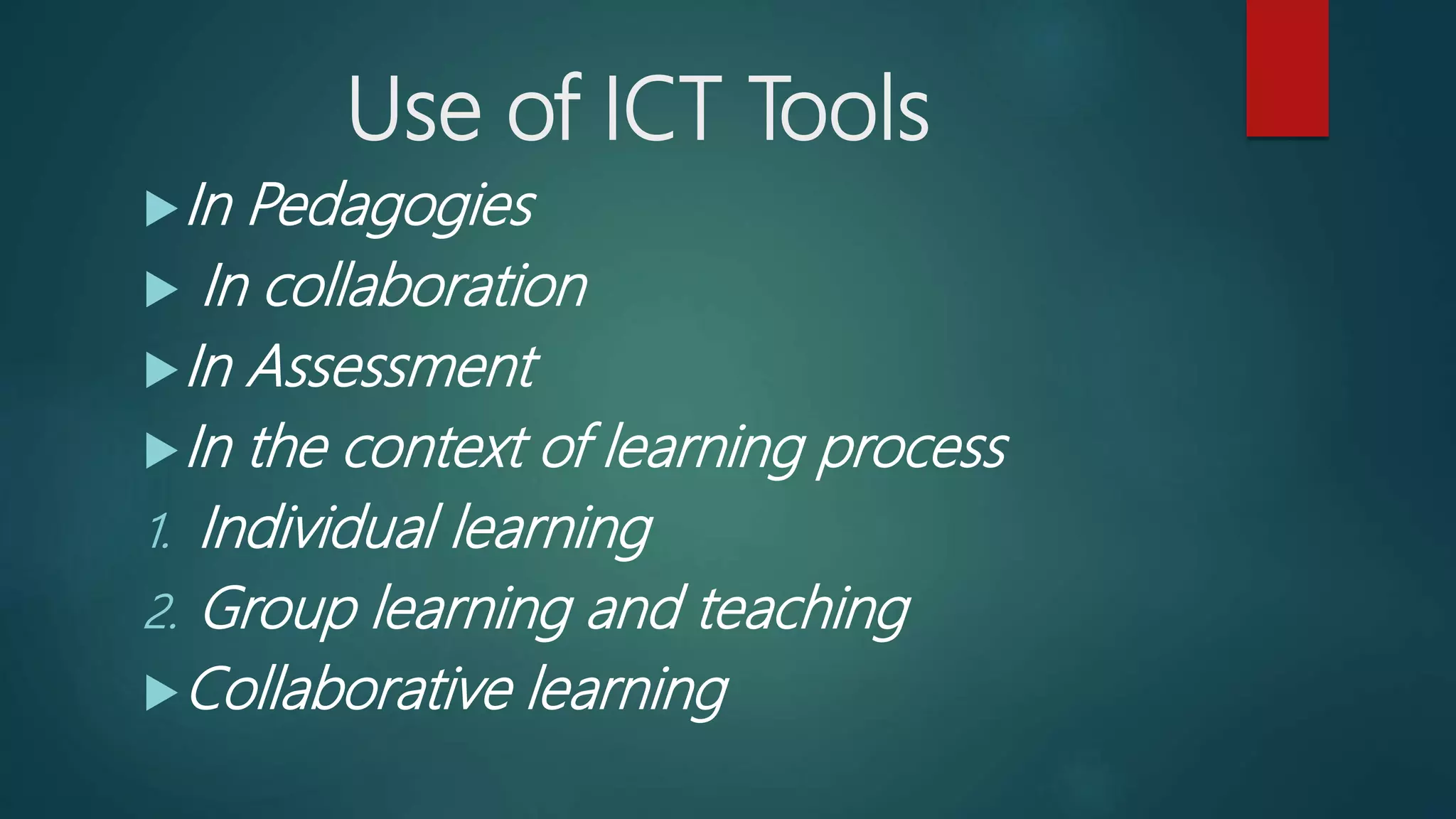 Use of ICT Tools
In Pedagogies
 In collaboration
In Assessment
In the context of learning process
1. Individual learning
2. Group learning and teaching
Collaborative learning
 