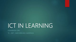 ICT IN LEARNING
DEBABRATA GIRI
TE , DIET , MAYURBHANJ ,BARIPADA
 