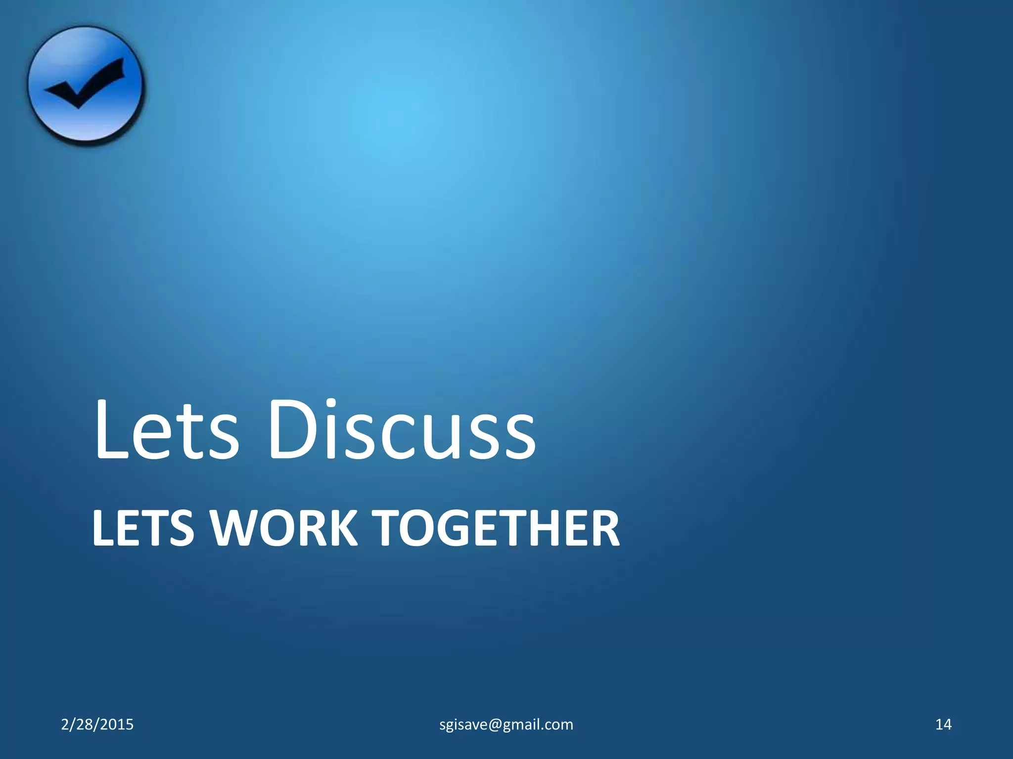 LETS WORK TOGETHER
Lets Discuss
2/28/2015 sgisave@gmail.com 14
 