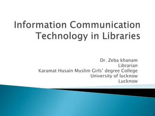 Dr. Zeba khanam
Librarian
Karamat Husain Muslim Girls’ degree College
University of lucknow
Lucknow
 