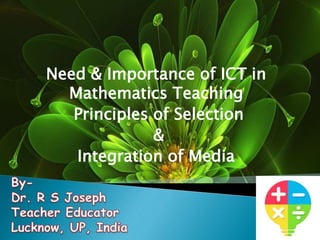 Need & Importance of ICT in
Mathematics Teaching
Principles of Selection
&
Integration of Media
 