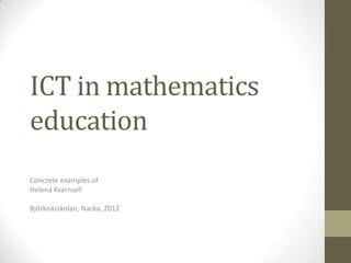 ICT in mathematics
education
Concrete examples of
Helena Kvarnsell

Björknässkolan, Nacka, 2012
 