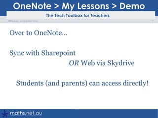 OneNote > My Lessons > DemoOver to OneNote…Sync with Sharepoint                                  OR Web via SkydriveStudents (and parents) can access directly!7Monday, 10 October 2011