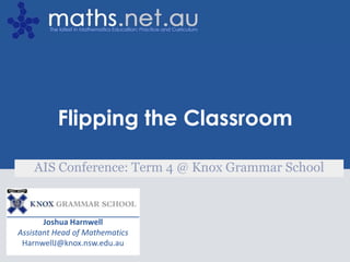 Joshua HarnwellAssistant Head of MathematicsHarnwellJ@knox.nsw.edu.auFlipping the ClassroomAIS Conference: Term 4 @ Knox Grammar School