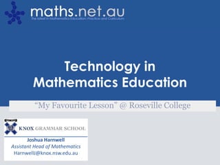 The Tech Toolbox for Teachers




             Technology in
         Mathematics Education
         “My Favourite Lesson” @ Roseville College



       Joshua Harnwell
Assistant Head of Mathematics
 HarnwellJ@knox.nsw.edu.au
                                                      1
 