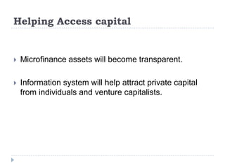 Helping Access capital


   Microfinance assets will become transparent.

   Information system will help attract private capital
    from individuals and venture capitalists.
 