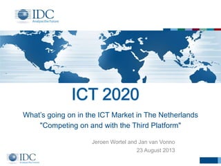 What‟s going on in the ICT Market in The Netherlands
"Competing on and with the Third Platform"
Jeroen Wortel and Jan van Vonno
23 August 2013

 