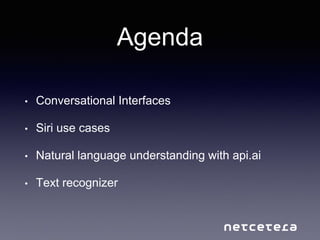Agenda
• Conversational Interfaces
• Siri use cases
• Natural language understanding with api.ai
• Text recognizer
 