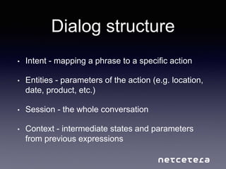 Dialog structure
• Intent - mapping a phrase to a specific action
• Entities - parameters of the action (e.g. location,
da...