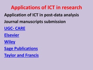 Applications of ICT in research
Application of ICT in post-data analysis
Journal manuscripts submission
UGC- CARE
Elsevier
Wiley
Sage Publications
Taylor and Francis
 