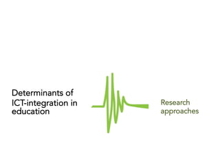 Determinants of
ICT-integration in
education
	
  
Research
approaches
 