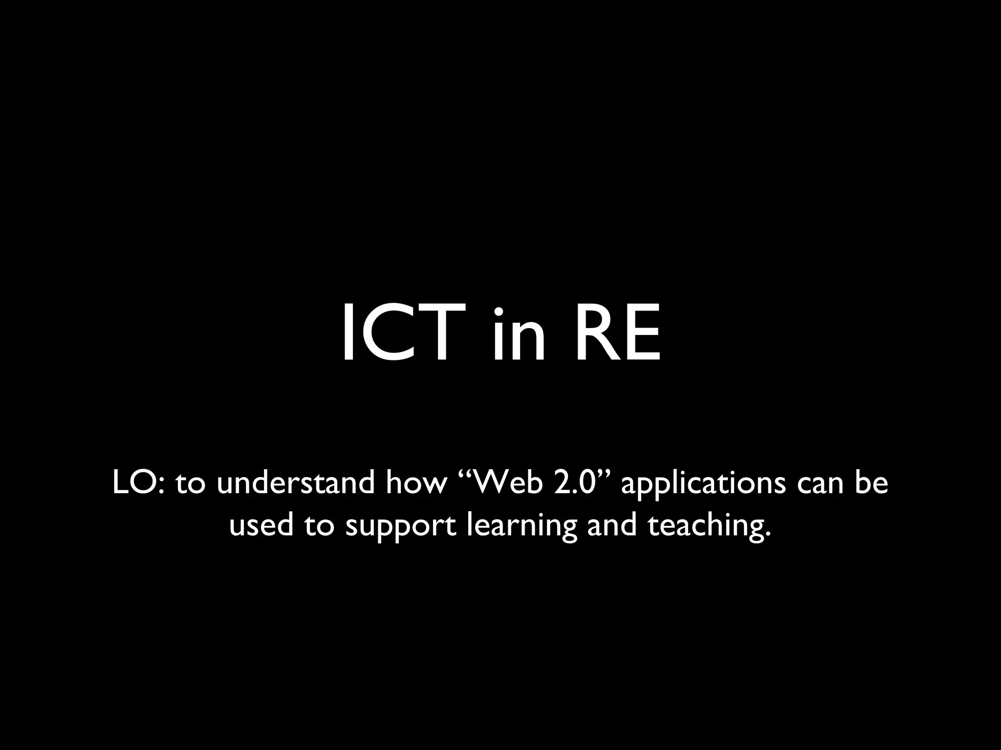 ICT in RE
LO: to understand how “Web 2.0” applications can be
used to support learning and teaching.