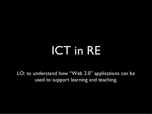 ICT in RE
LO: to understand how “Web 2.0” applications can be
used to support learning and teaching.
 