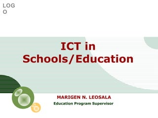 LOG
O
ICT in
Schools/Education
MARIGEN N. LEOSALA
Education Program Supervisor
 