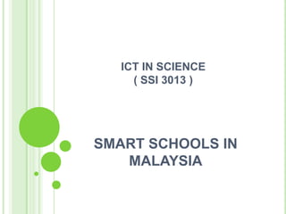 ICT IN SCIENCE
     ( SSI 3013 )




SMART SCHOOLS IN
   MALAYSIA
 