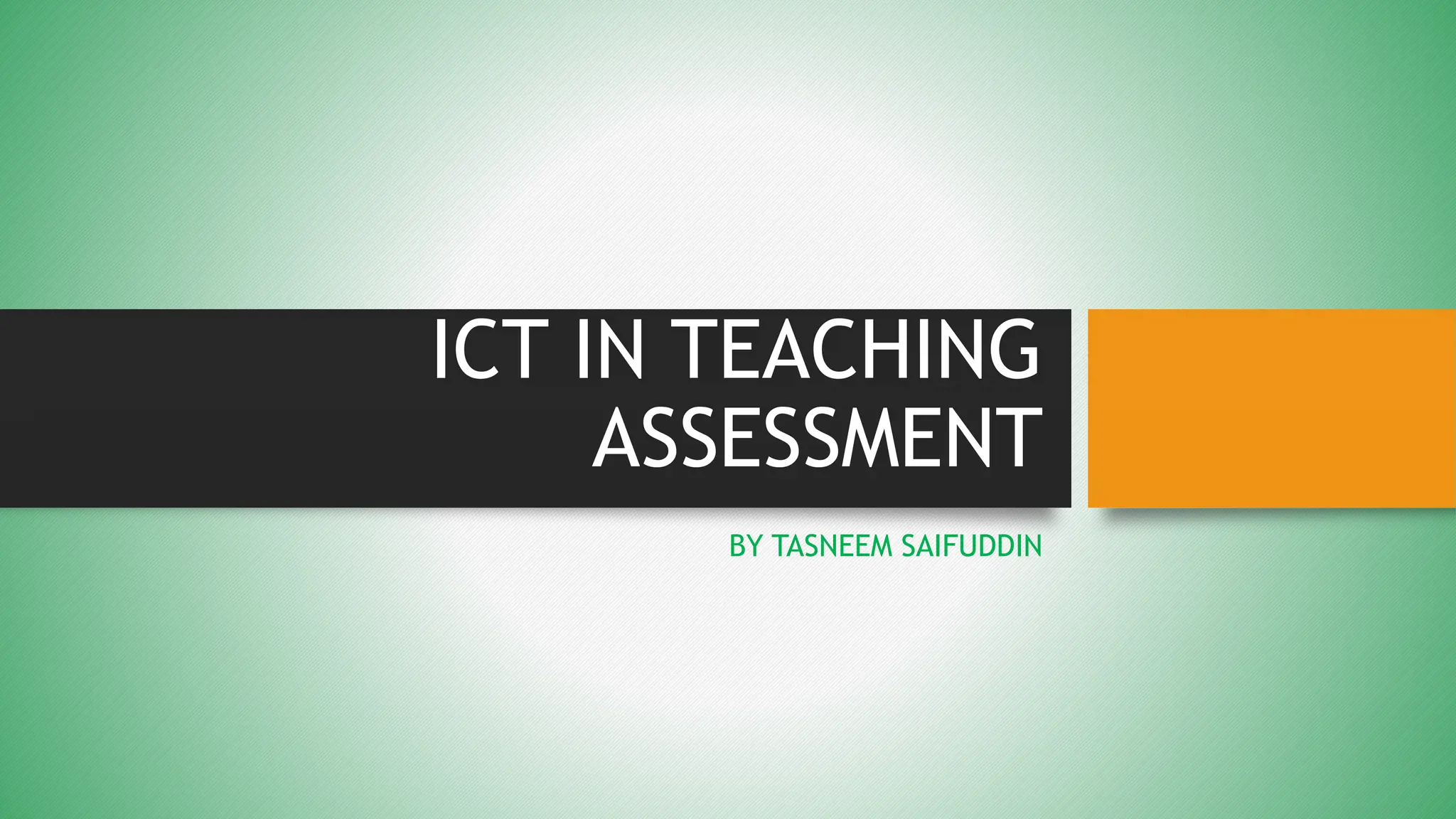 ICT IN TEACHING
ASSESSMENT
BY TASNEEM SAIFUDDIN