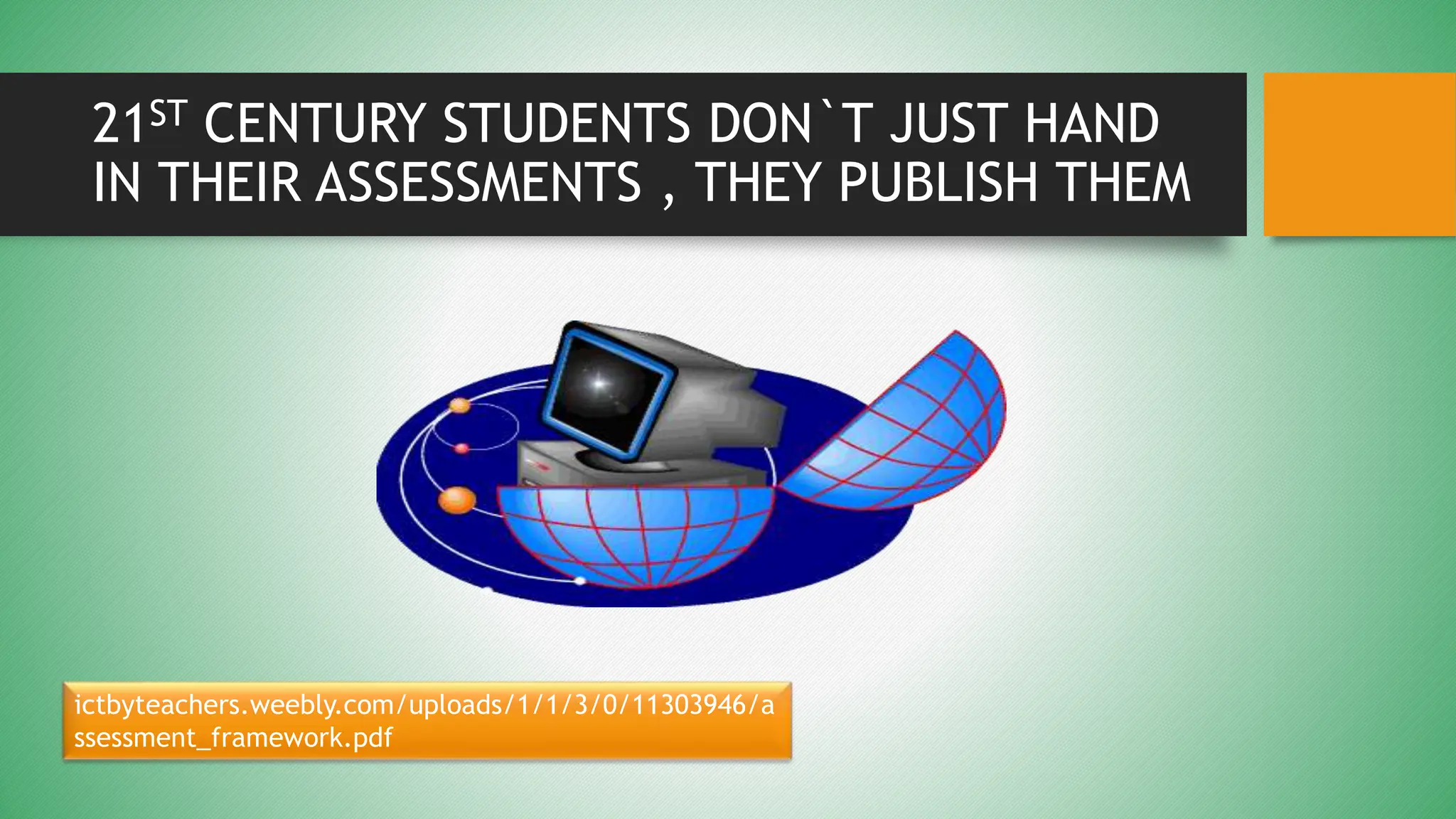 21ST CENTURY STUDENTS DON`T JUST HAND
IN THEIR ASSESSMENTS , THEY PUBLISH THEM
ictbyteachers.weebly.com/uploads/1/1/3/0/11303946/a
ssessment_framework.pdf
