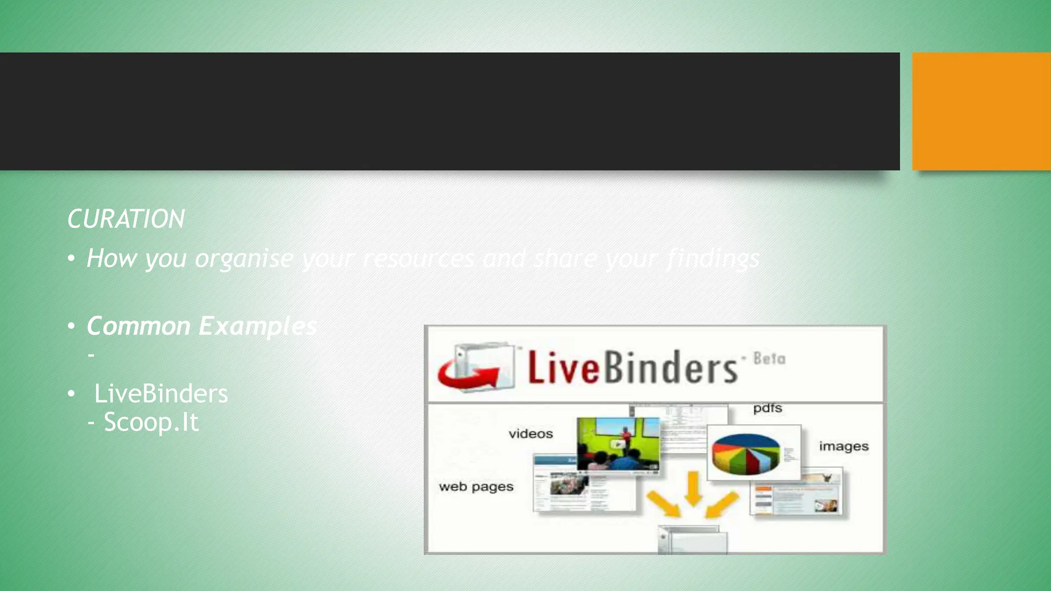 CURATION
• How you organise your resources and share your findings
• Common Examples
-
• LiveBinders
- Scoop.It