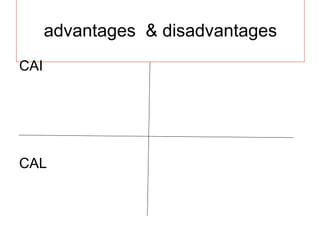 advantages  & disadvantages CAI CAL 