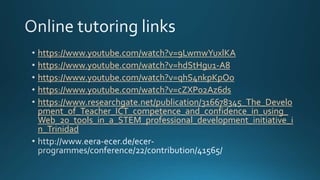 https://www.youtube.com/watch?v=9LwmwYuxlKA
https://www.youtube.com/watch?v=hdStHgu1-A8
https://www.youtube.com/watch?v=qhS4nkpKpOo
https://www.youtube.com/watch?v=cZXP02Az6ds
https://www.researchgate.net/publication/316678345_The_Develo
pment_of_Teacher_ICT_competence_and_confidence_in_using_
Web_20_tools_in_a_STEM_professional_development_initiative_i
n_Trinidad