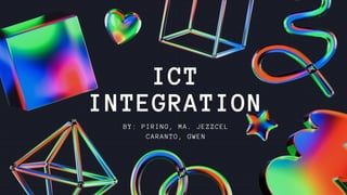 ICT
INTEGRATION
BY: PIRING, MA. JEZZCEL
CARANTO, GWEN
 