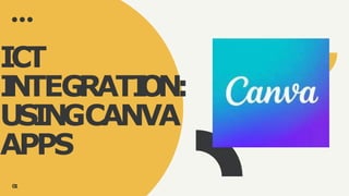 ICT
I
NTEG
RATI
O
N:
USINGCANVA
APPS
0
1
 