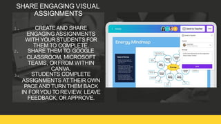 SHARE ENGAGING VISUAL
ASSIGNMENTS
Z IM C O R EH U B S|D ESIG N T H IN K IN G
1 . CREATEAND SHARE
ENGAGING ASSIGNMENTS
WITH YOUR STUDENTS FOR
THEM TO COMPLETE.
2. SHARE THEM TO GOOGLE
CLASSROOM, MICROSOFT
TEAMS, ORFROM WITHIN
CANVA.
STUDENTS COMPLETE
ASSIGNMENTS AT THEIR OWN
PACEAND TURN THEM BACK
IN FORYOU TOREVIEW, LEAVE
FEEDBACK, OR APPROVE.
3 .
 