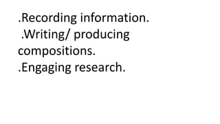 .Recording information.
.Writing/ producing
compositions.
.Engaging research.
 