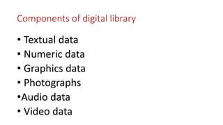Components of digital library
• Textual data
• Numeric data
• Graphics data
• Photographs
•Audio data
• Video data
 