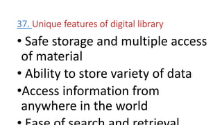 37. Unique features of digital library
• Safe storage and multiple access
of material
• Ability to store variety of data
•Access information from
anywhere in the world
 