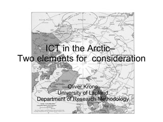 ICT in the Arctic–  Two elements for  consideration Oliver Krone University of Lapland Department of Research Methodology 