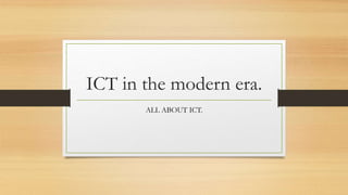 ICT in the modern era.
ALL ABOUT ICT.
 