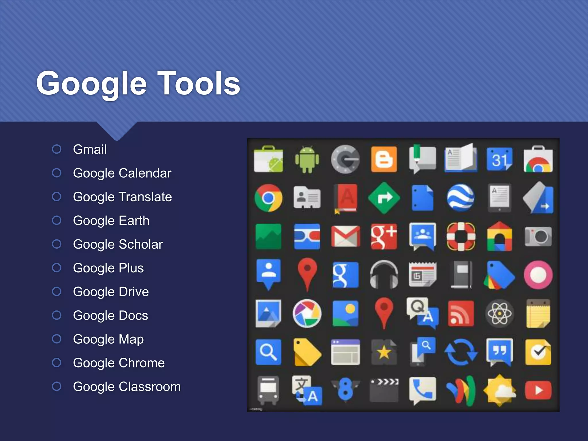 Google Tools
 Gmail
 Google Calendar
 Google Translate
 Google Earth
 Google Scholar
 Google Plus
 Google Drive
 Google Docs
 Google Map
 Google Chrome
 Google Classroom
28
 