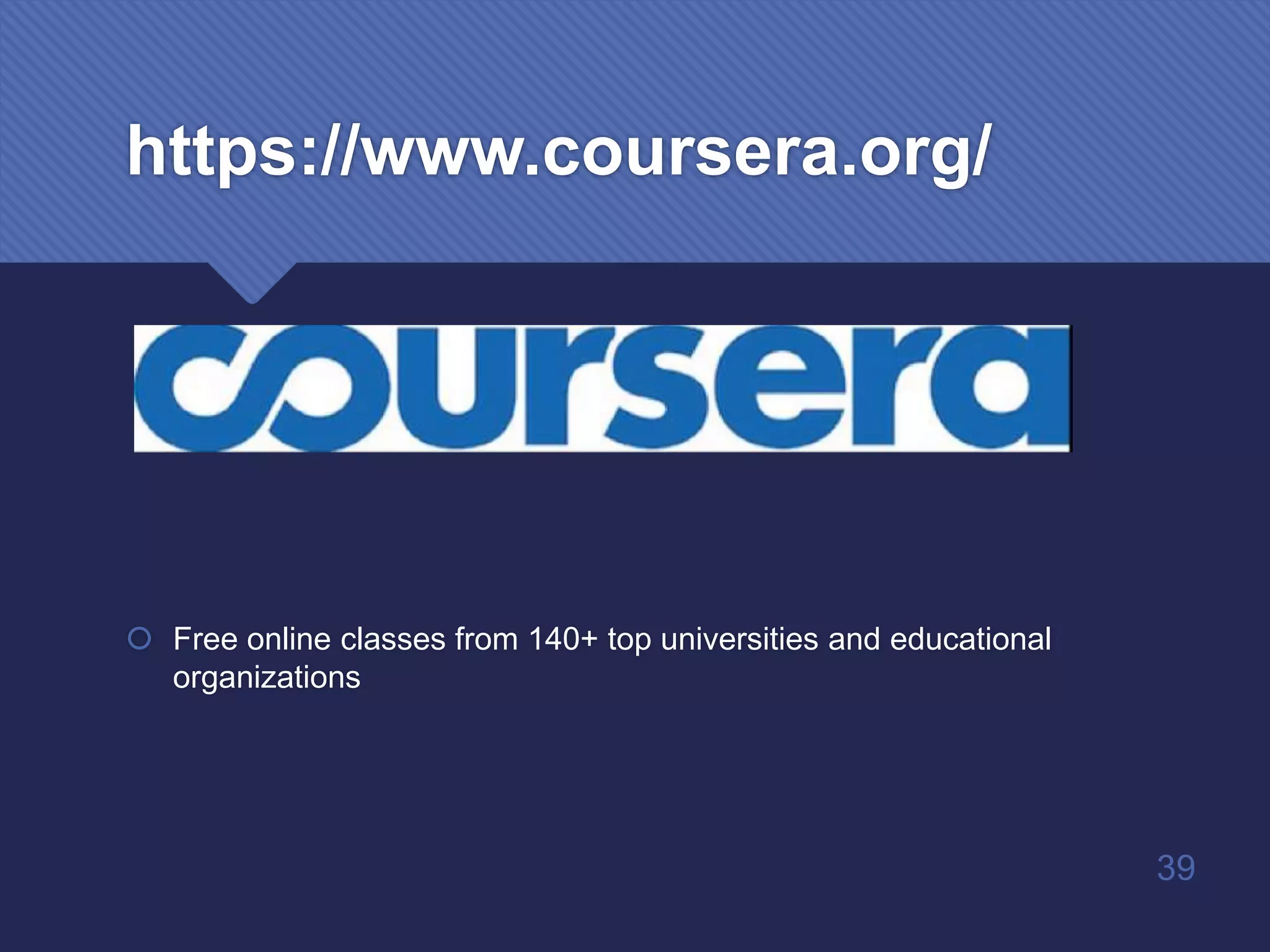 https://www.coursera.org/
 Free online classes from 140+ top universities and educational
organizations
39
 