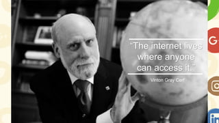 “The internet lives
where anyone
can access it.”
Vinton Gray Cerf
 