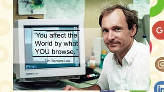 “You affect the
World by what
YOU browse.”
Tim-Berners Lee
 