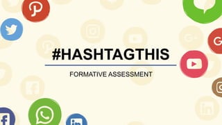 #HASHTAGTHIS
FORMATIVE ASSESSMENT
 