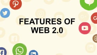 FEATURES OF
WEB 2.0
 