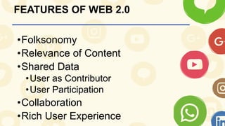 FEATURES OF WEB 2.0
•Folksonomy
•Relevance of Content
•Shared Data
•User as Contributor
•User Participation
•Collaboration
•Rich User Experience
 