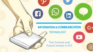 TECHNOLOGY
INFORMATION&COMMUNICATION
The Current and
Future trends in ICT
 