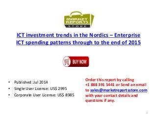 ICT investment trends in the Nordics – Enterprise
ICT spending patterns through to the end of 2015
• Published: Jul 2014
• Single User License: US$ 2995
• Corporate User License: US$ 8985
Order this report by calling
+1 888 391 5441 or Send an email
to sales@marketreportsstore.com
with your contact details and
questions if any.
1
 