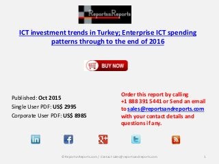 ICT investment trends in Turkey; Enterprise ICT spending
patterns through to the end of 2016
Published: Oct 2015
Single User PDF: US$ 2995
Corporate User PDF: US$ 8985
Order this report by calling
+1 888 391 5441 or Send an email
to sales@reportsandreports.com
with your contact details and
questions if any.
1© ReportsnReports.com / Contact sales@reportsandreports.com
 