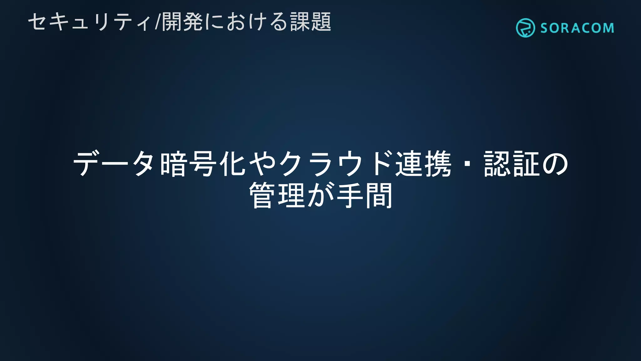 データ暗号化やクラウド連携・認証の
管理が手間
セキュリティ/開発における課題
 