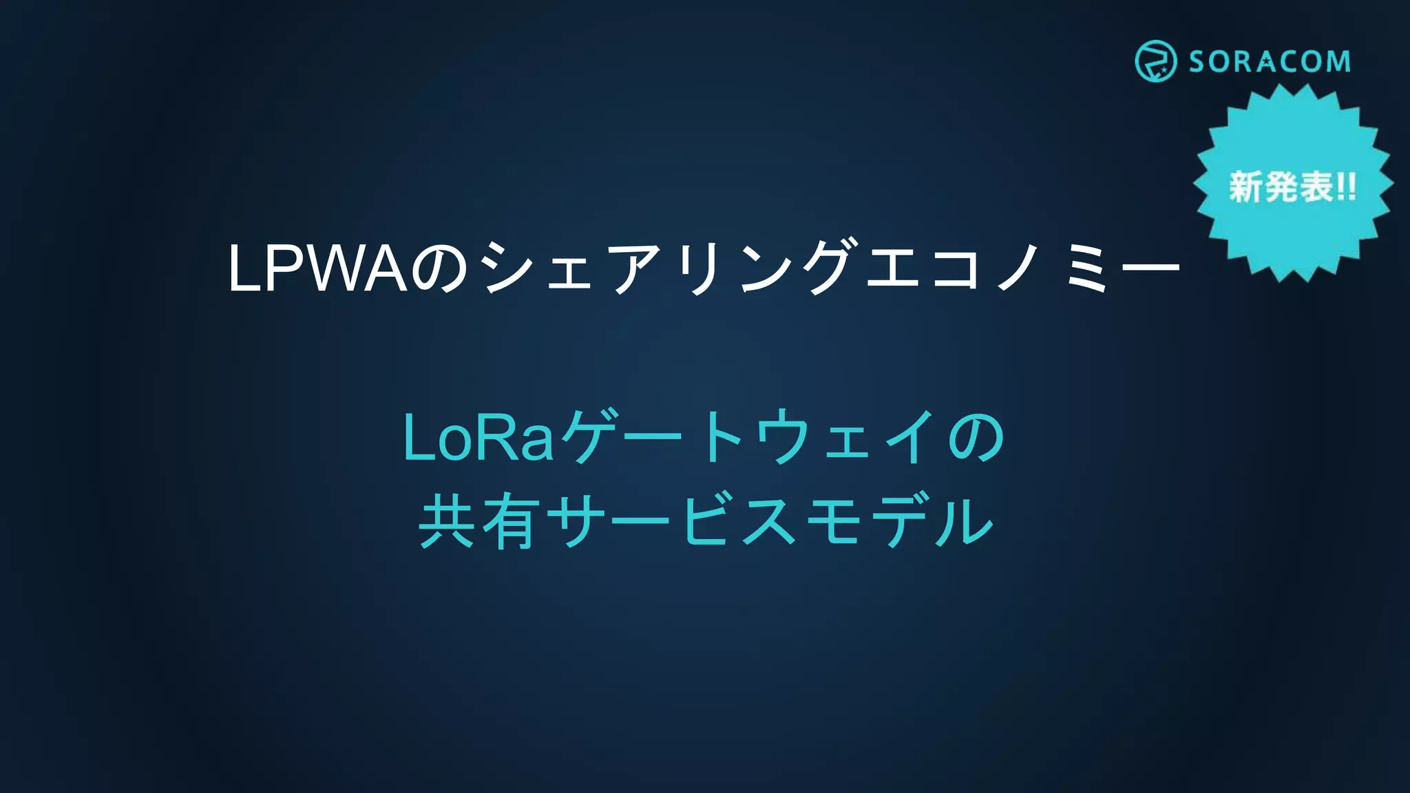 LPWAのシェアリングエコノミー
LoRaゲートウェイの
共有サービスモデル
 