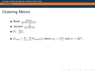 Learning to Rank User Queries to Detect Search Tasks
Conclusion
Clustering Metrics
Rand: tp+tn
tp+tn+fp+fn
Jaccard: tp
tp+fp+fn
F1: 2·p·r
p+r .
F1avg = j
mj
m F1max(j) where mj = |Tu
j | and m = |Qu|.
 