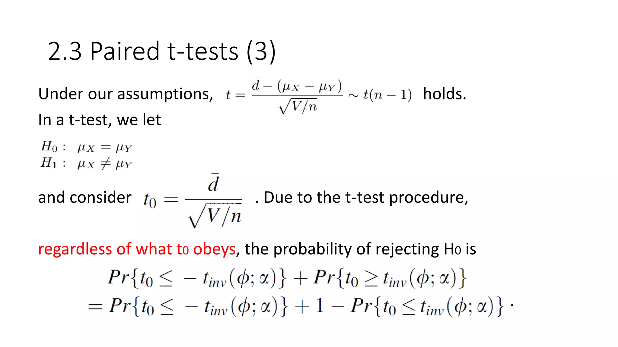 2.3 Paired t-tests (3)
Under our assumptions, holds.
In a t-test, we let
and consider . Due to the t-test procedure,
regardless of what t0 obeys, the probability of rejecting H0 is
.
 