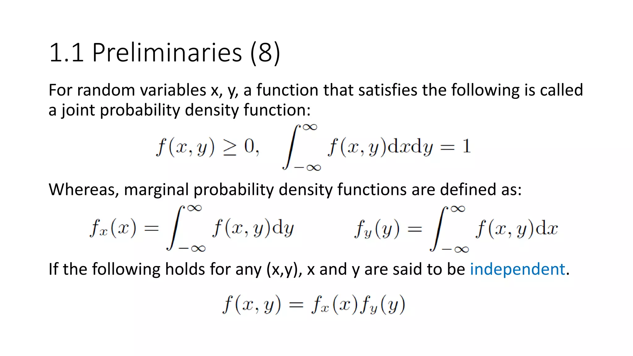 1.1 Preliminaries (8)
For random variables x, y, a function that satisfies the following is called
a joint probability density function:
Whereas, marginal probability density functions are defined as:
If the following holds for any (x,y), x and y are said to be independent.
 